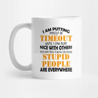 I Am Putting Myself In Timeout Until I Can Play Nice With Others Stupid People Are Everywhere Shirt Mug